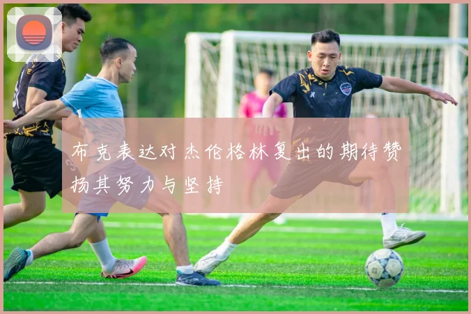 布克表达对杰伦格林复出的期待赞扬其努力与坚持