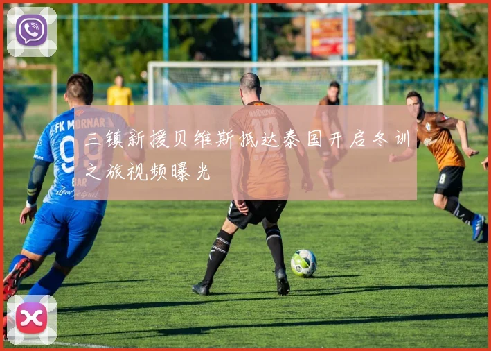 三镇新援贝维斯抵达泰国开启冬训之旅视频曝光