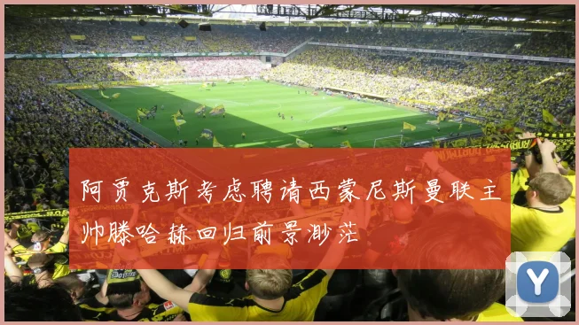 阿贾克斯考虑聘请西蒙尼斯曼联主帅滕哈赫回归前景渺茫