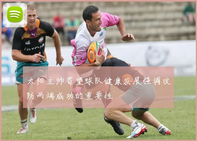 太阳主帅寄望球队健康发展强调攻防两端成功的重要性