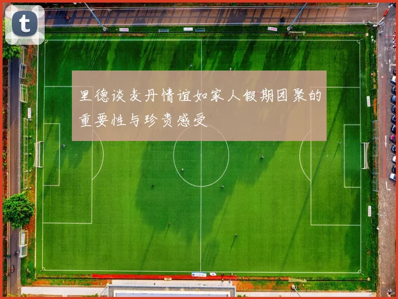 里德谈麦丹情谊如家人假期团聚的重要性与珍贵感受