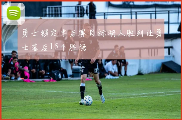 勇士锁定季后赛目标湖人胜利让勇士落后15个胜场
