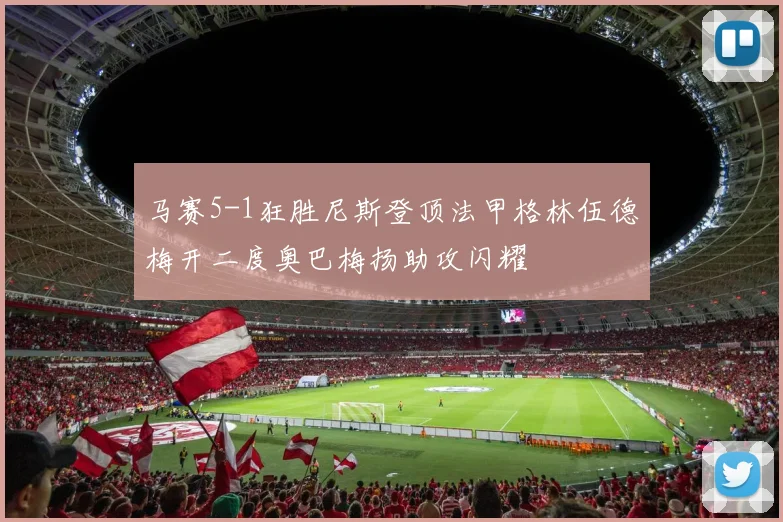 马赛5-1狂胜尼斯登顶法甲格林伍德梅开二度奥巴梅扬助攻闪耀