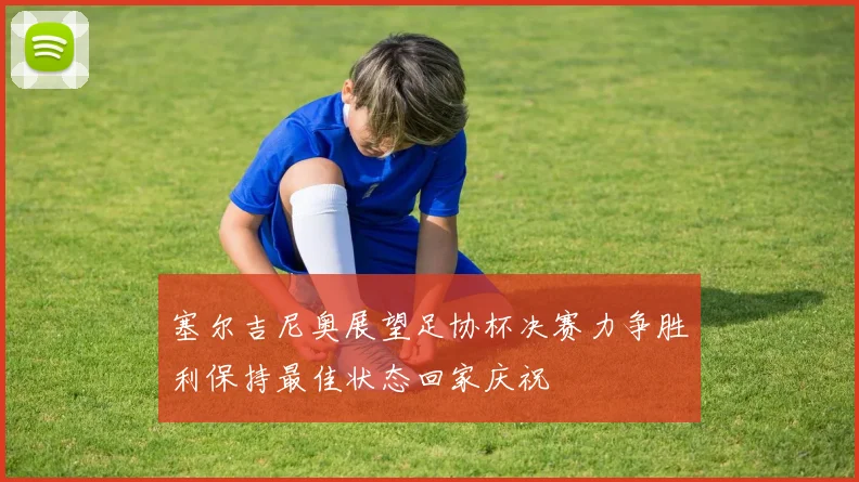 塞尔吉尼奥展望足协杯决赛力争胜利保持最佳状态回家庆祝