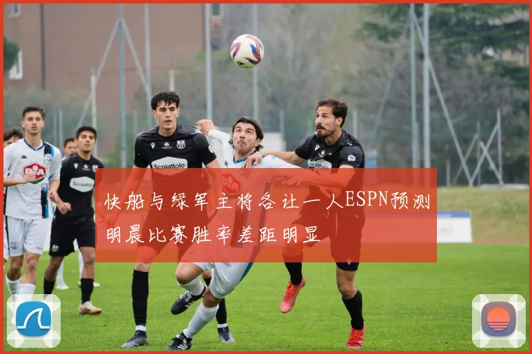 快船与绿军主将各让一人ESPN预测明晨比赛胜率差距明显