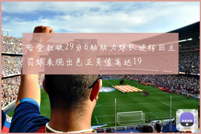 哈登狂砍29分6助助力球队逆转旧主罚球表现出色正负值高达19