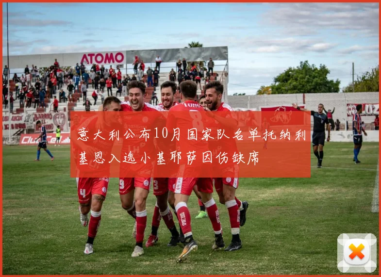 意大利公布10月国家队名单托纳利基恩入选小基耶萨因伤缺席