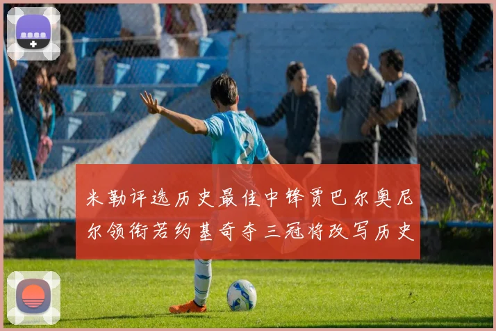 米勒评选历史最佳中锋贾巴尔奥尼尔领衔若约基奇夺三冠将改写历史